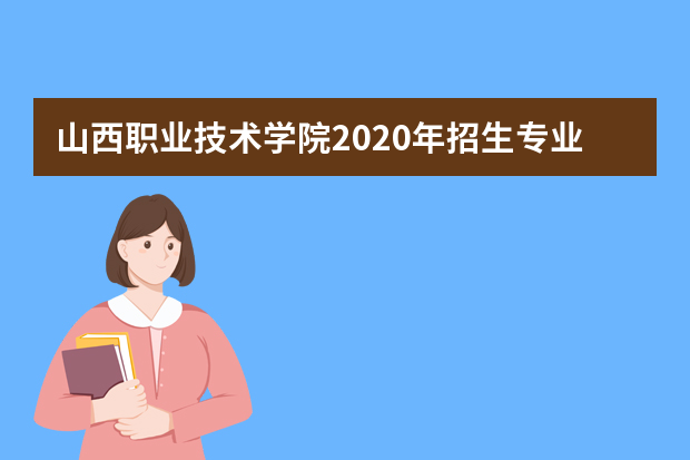 山西职业技术学院2020年招生专业有哪些