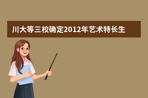 川大等三校确定2012年艺术特长生招生办法