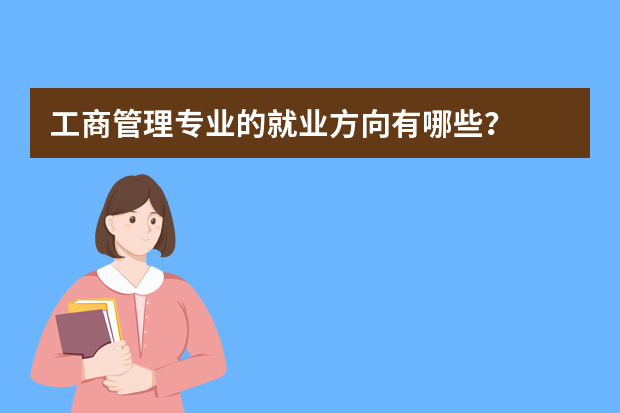 工商管理专业的就业方向有哪些？