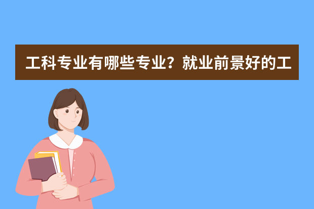 工科专业有哪些专业？就业前景好的工科专业有哪些