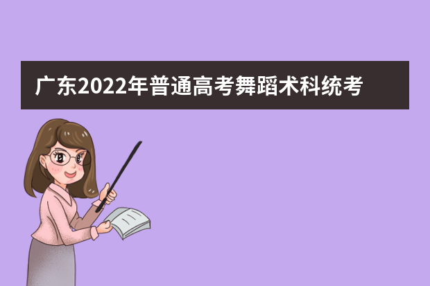 广东2022年普通高考舞蹈术科统考合格线的通知