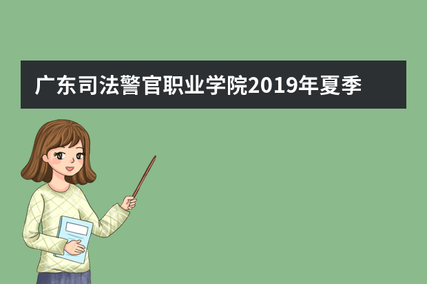 广东司法警官职业学院2019年夏季普通高校招生章程