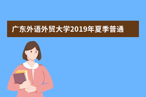 广东外语外贸大学2019年夏季普通高考招生章程