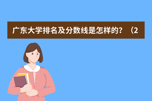 广东大学排名及分数线是怎样的？（2023年全国艺术类表演专业大学录取分数线排名）