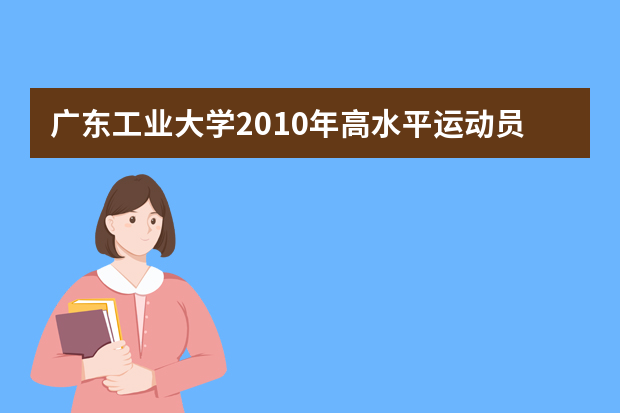 广东工业大学2010年高水平运动员招生简章