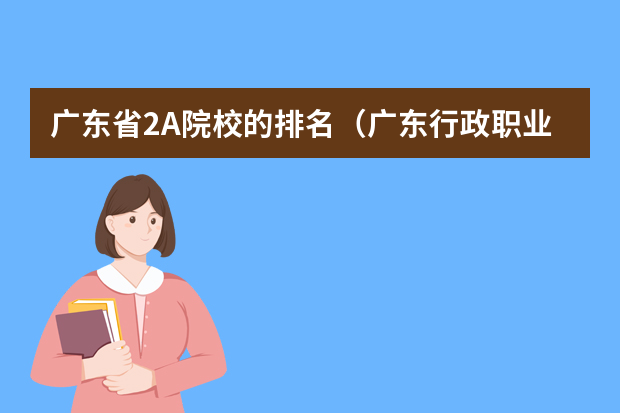 广东省2A院校的排名（广东行政职业学院最低分数线）