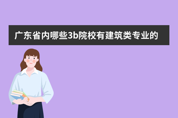 广东省内哪些3b院校有建筑类专业的？