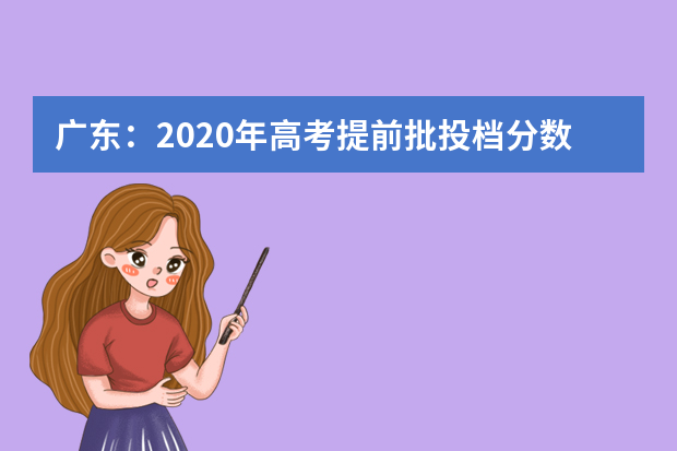 广东：2020年高考提前批投档分数线出炉