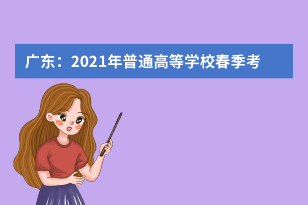 广东：2021年普通高等学校春季考试招生征集志愿招生计划公布