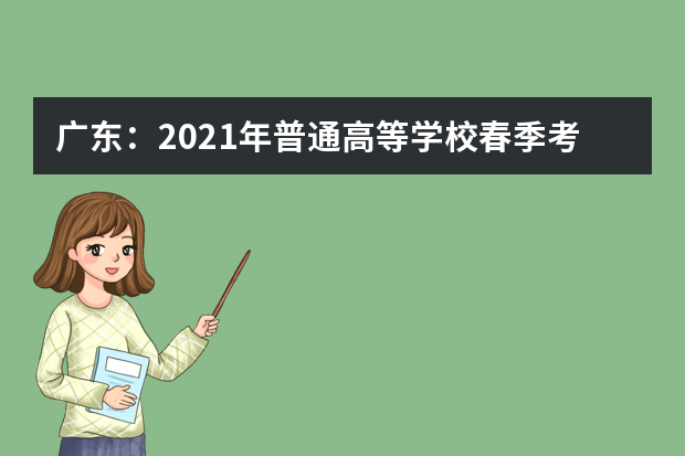 广东：2021年普通高等学校春季考试招生志愿填报热点问答