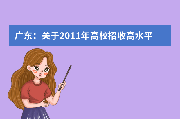 广东：关于2011年高校招收高水平运动员、运动训练及民族传统体育专业考生对高中学业水平考试要求的紧急通知