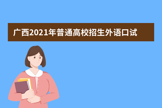 广西2021年普通高校招生外语口试将于3月13日举行