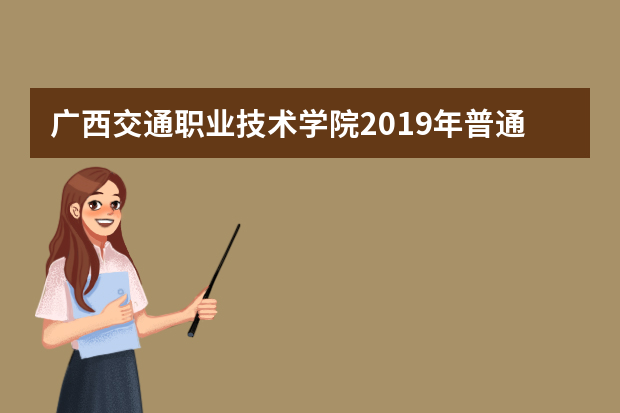 广西交通职业技术学院2019年普通高考招生章程