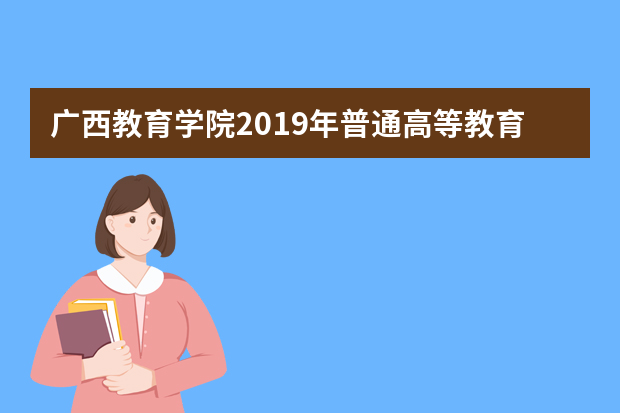 广西教育学院2019年普通高等教育招生章程