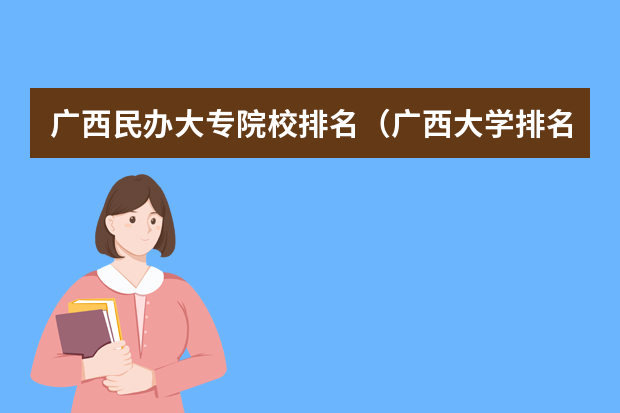 广西民办大专院校排名（广西大学排名榜）