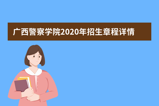 广西警察学院2020年招生章程详情