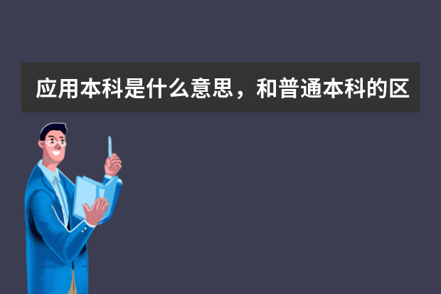 应用本科是什么意思，和普通本科的区别是什么