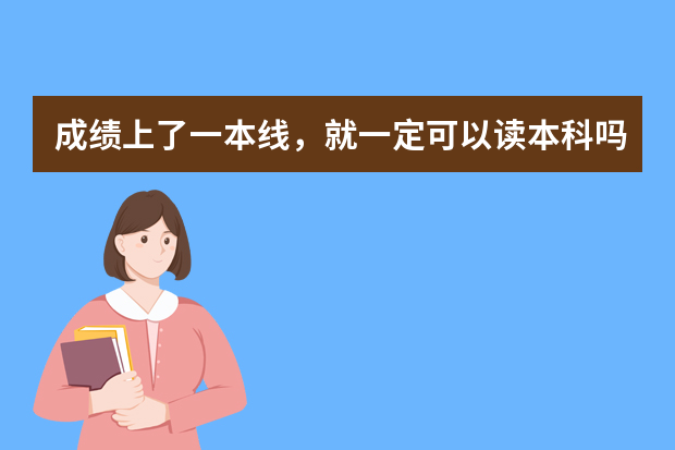 成绩上了一本线，就一定可以读本科吗？在填报志愿时需要掌握哪些原则？