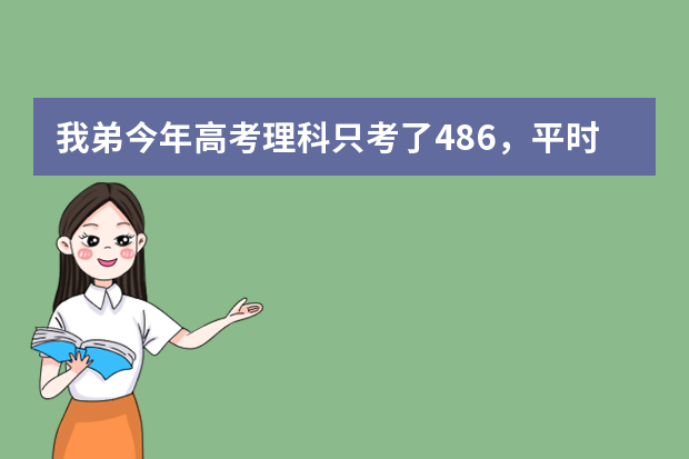 我弟今年高考理科只考了486，平时成绩应该能上个二本，可是他就是不要复读。请问一下三本有什么好的学校吗