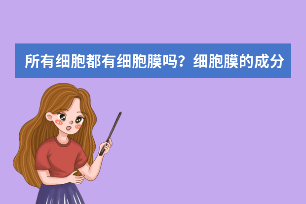 所有细胞都有细胞膜吗？细胞膜的成分是什么