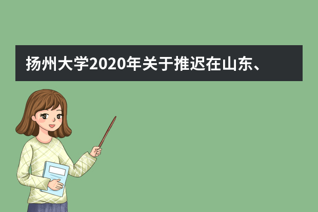 扬州大学2020年关于推迟在山东、湖南、河北三省摄影摄像类及音乐类专业校考工作的公告