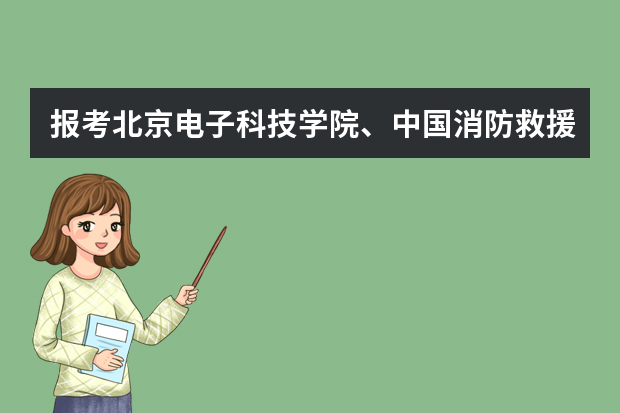 报考北京电子科技学院、中国消防救援学院、国际关系学院的考生7月2日开始面试