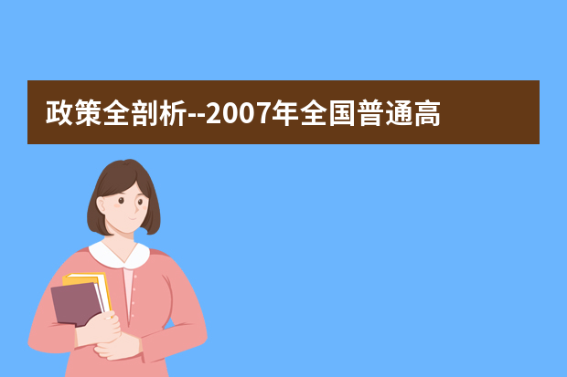 政策全剖析--2007年全国普通高考报考指南（1）