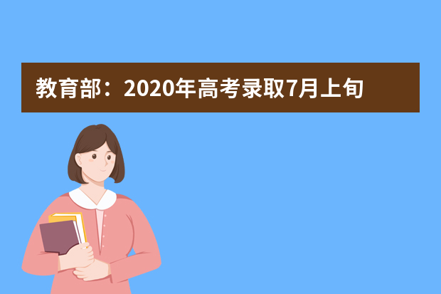 教育部：2020年高考录取7月上旬开始8月底结束