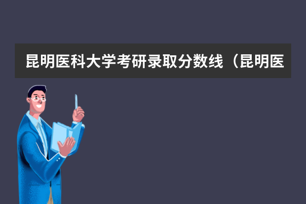 昆明医科大学考研录取分数线（昆明医科大学考研分数线）