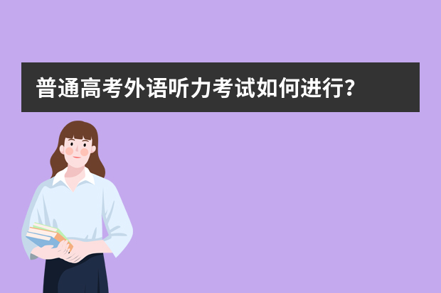 普通高考外语听力考试如何进行？