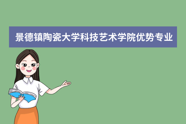 景德镇陶瓷大学科技艺术学院优势专业排名,2021年景德镇陶瓷大学科技艺术学院最好的专业排名