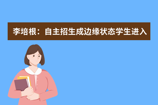 李培根：自主招生成边缘状态学生进入高校手段