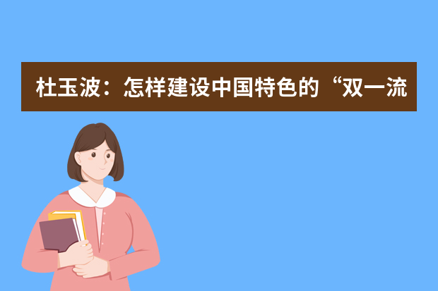 杜玉波：怎样建设中国特色的“双一流”