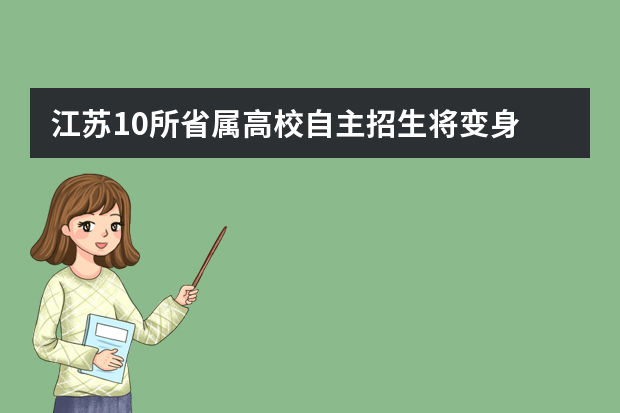 江苏10所省属高校自主招生将变身