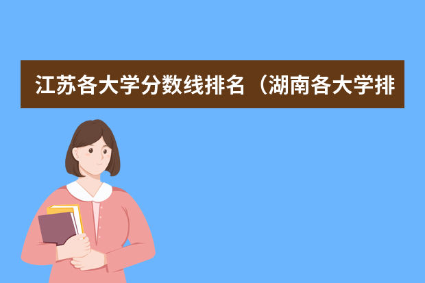 江苏各大学分数线排名（湖南各大学排名及录取分数线）