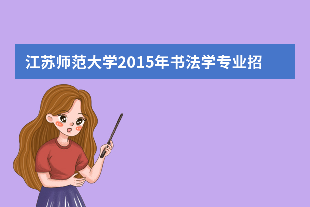 江苏师范大学2015年书法学专业招生简章(江苏)