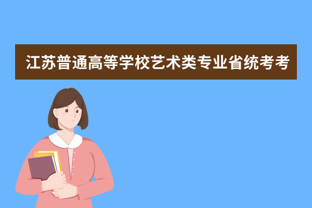 江苏普通高等学校艺术类专业省统考考试说明（试行）