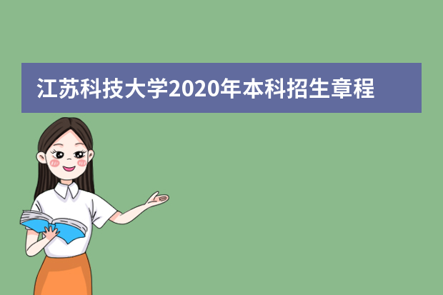 江苏科技大学2020年本科招生章程内容