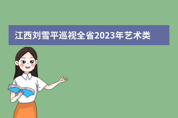 江西刘雪平巡视全省2023年艺术类专业统考工作