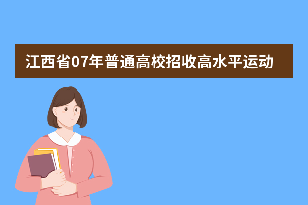 江西省07年普通高校招收高水平运动员实施办法