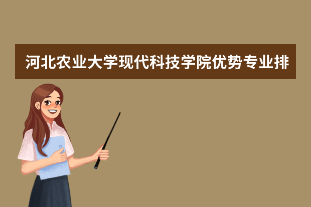 河北农业大学现代科技学院优势专业排名,2021年河北农业大学现代科技学院最好的专业排名