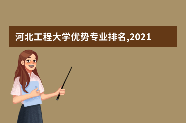 河北工程大学优势专业排名,2021年河北工程大学最好的专业排名