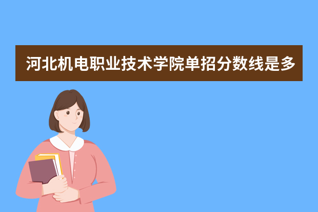 河北机电职业技术学院单招分数线是多少？