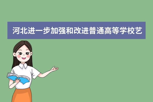 河北进一步加强和改进普通高等学校艺术类专业考试招生工作实施方案政策解读