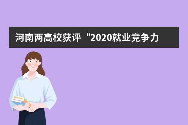 河南两高校获评“2020就业竞争力100强”