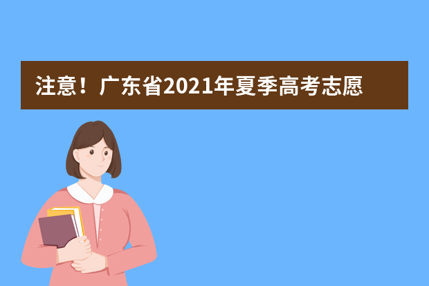 注意！广东省2021年夏季高考志愿填报有这些重大变化