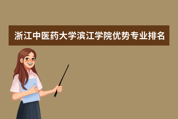 浙江中医药大学滨江学院优势专业排名,2021年浙江中医药大学滨江学院最好的专业排名