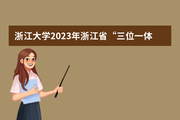 浙江大学2023年浙江省“三位一体”综合评价招生简章