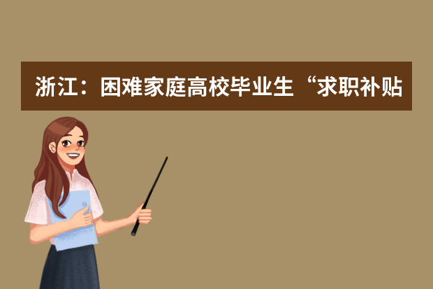 浙江：困难家庭高校毕业生“求职补贴”每人再加1500元