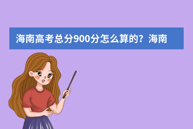 海南高考总分900分怎么算的？海南高考分数是怎么组成的